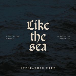 Stepfather Fred - Like The Sea-Constantly Moving, Constantly Drownin