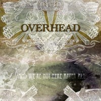 Overhead - And We're Not Here After All
